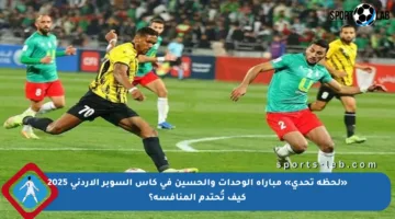 «لحظة تحدي» مباراة الوحدات والحسين في كأس السوبر الأردني 2025 كيف تُحتدم المنافسة؟